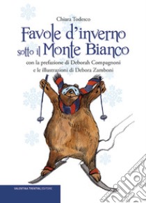 Favole d'inverno sotto il Monte Bianco. Ediz. illustrata libro di Todesco Chiara