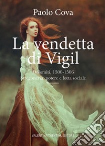 La vendetta di Vigil. Dolomiti 1500-1506. Stregoneria, potere e lotta sociale libro di Cova Paolo