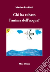 Chi ha rubato l'anima dell'acqua? libro di Rustichini Massimo