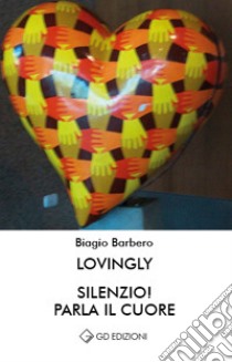 Lovingly silenzio! Parla il cuore libro di Barbero Biagio