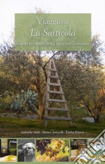 Viaggio alla Sarticola. Gusti e sapori tra Liguria e Toscana libro di Antonelli Matteo; Molli Gabriella; Petacco Emilia