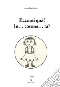 Eccomi qua! In... corona... ta? libro di Rarità Anna Pia