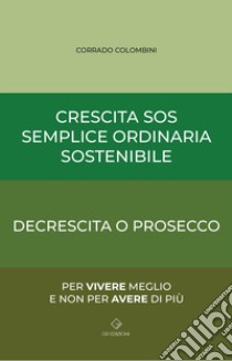 Crescita SOS Semplice Ordinaria Sostenibile. Decrescita o Prosecco libro di Colombini Corrado