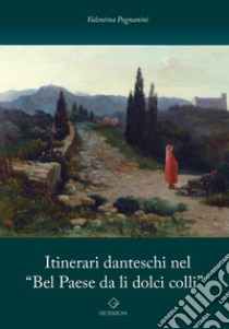 Itinerari danteschi nel «Bel Paese da li dolci colli» libro di Pagnanini Valentina