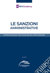 Le sanzioni amministrative. Notificazione, riscossione ed opposizione libro