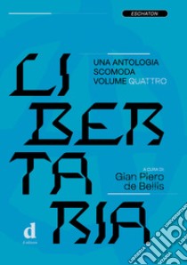 Libertaria. Una antologia scomoda. Vol. 4 libro di De Bellis G. P. (cur.)