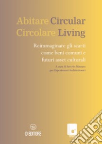 Abitare circolare. Reimmaginare gli scarti come beni comuni e futuri asset culturali libro di Massaro S. (cur.); Esperimenti Architettonici (cur.)