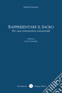 Rappresentare il sacro. Per una ermeneutica esistenziale libro di Pantaleo R.