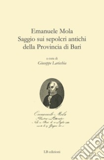 Emanuele Mola. Saggio sui sepolcri antichi della provincia di Bari libro di Laricchia G. (cur.)