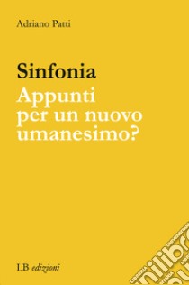 Sinfonia. Appunti per un nuovo Umanesimo? libro di Patti Adriano