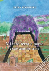 Mi farò terra e paese e sarò seme nel vento libro di Poggiali Elisa