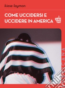 Come uccidersi e uccidere in America libro di Laymon Kiese