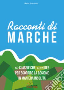 Racconti di Marche. 10 classifiche, 100 idee per scoprire la regione in maniera insolita libro di Stacchiotti Nadia