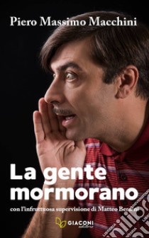 La gente mormorano. Con l'infruttuosa supervisione di Matteo Berdini libro di Macchini Piero Massimo; Berdini M. (cur.)