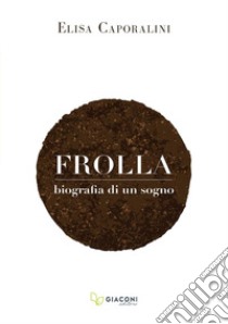 Frolla. Biografia di un sogno libro di Caporalini Elisa