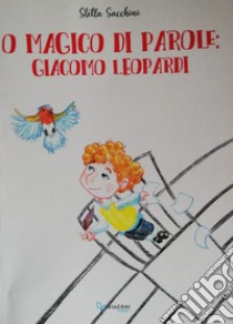 O magico di parole. Giacomo Leopardi libro di Sacchini Stella