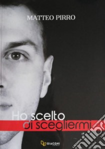 Ho scelto di scegliermi libro di Pirro Matteo