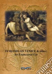 Symonds on Venice & other: an enamoured eye libro di Irvine Mark