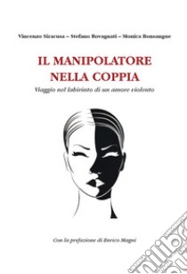 Il manipolatore nella coppia. Viaggio nel labirinto di un amore violento libro di Siracusa Vincenzo; Rovagnati Stefano; Bonsangue Monica