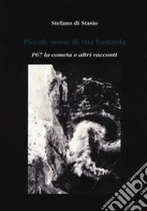 Piccole storie di vita bastarda. P67 la cometa e altri racconti libro di Di Stasio Stefano