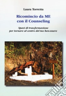 Ricomincio da me con il counseling. Spazi di tras-formazione per tornare al centro del tuo ben-essere libro di Torretta Laura