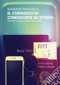 Il coraggio di conoscere se stessi. Travel blog di una teologa libro di Marchica Barbara