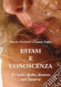 Estasi e conoscenza. Il ruolo della donna nel Tantra libro di Proietti Paolo; Nalin Laura