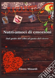 Nutri-amoci di emozioni. Dal gusto del cibo al gusto del vivere libro di Minardi Eliana