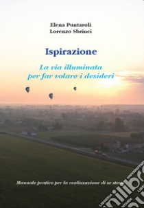 Ispirazione. La via illuminata per far volare i desideri libro di Puntaroli Elena; Sbrinci Lorenzo