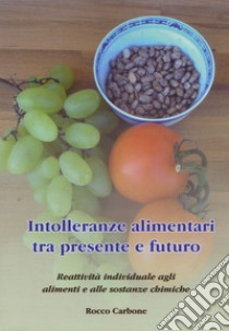 Intolleranze alimentari tra presente e futuro. Reattività individuale agli alimenti e alle sostanze chimiche libro di Carbone Rocco