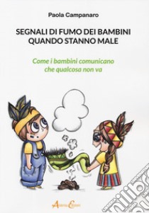 Segnali di fumo dei bambini quando stanno male. Come i bambini comunicano quando qualcosa non va libro di Campanaro Paola