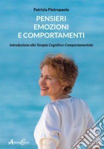 Pensieri, emozioni e comportamenti. Introduzione alla Terapia Cognitivo-Comportamentale libro di Pietropaolo Patrizia