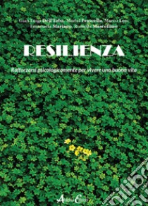 Resilienza. Rafforzarsi psicologicamente per vivere una buona vita libro di Dell'Erba Gian Luigi; Frascella Muriel; Leo Marco