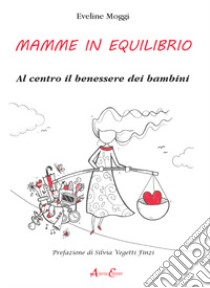 Mamme in equilibrio. Al centro il benessere dei bambini libro di Moggi Eveline