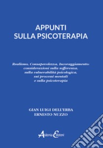 Appunti sulla psicoterapia. Realismo, Consapevolezza, Incoraggiamento: considerazioni sulla sofferenza, sulla vulnerabilità psicologica, sui processi mentali e sulla psicoterapia libro di Dell'Erba Gian Luigi; Nuzzo Ernesto