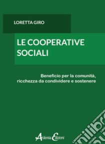 Le cooperative sociali. Beneficio per la comunità, ricchezza da condividere e sostenere libro di Giro Loretta