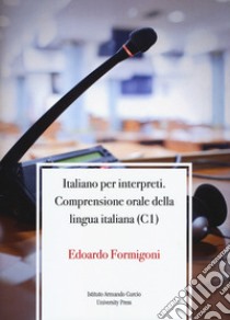 Italiano per interpreti. Comprensione orale della lingua italiana (C1) libro di Formigoni Edoardo