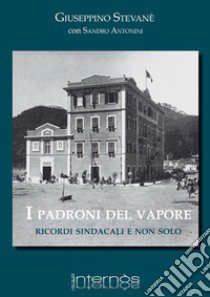 I padroni del vapore. Ricordi sindacali e non solo libro di Stevanè Giuseppino; Antonini S. (cur.)