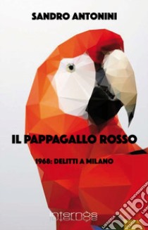 Il pappagallo rosso. 1968: delitti a Milano libro di Antonini Sandro