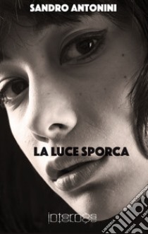 La luce sporca libro di Antonini Sandro