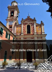 Storia delle chiese di Leivi. Territorio e cristianesimo libro di Gennaro Paolo