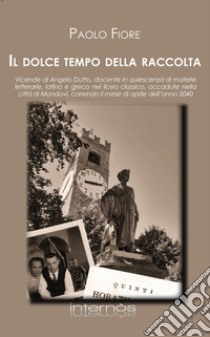 Il dolce tempo della raccolta. Vicende di Angelo Dutto, docente in quiescenza di materie letterarie, latino e greco nel liceo classico, accadute nella città di Mondovì, correndo il mese di aprile dell'anno 2040 libro di Fiore Paolo