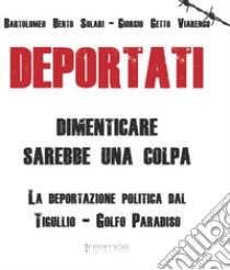 Deportati. Dimenticare sarebbe una colpa. La deportazione politica dal Tigullio-Golfo Paradiso libro di Solari Bartolomeo; Viarengo Giorgio