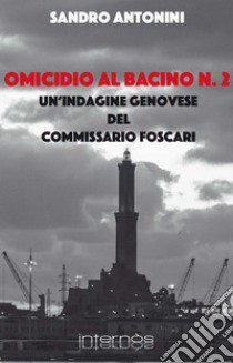 Omicidio al bacino n. 2. Un'indagine genovese del commissario Foscari libro di Antonini Sandro