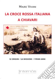 La croce rossa italiana a Chiavari. Le origini, la missione, i primi anni libro di Viviani Mauro