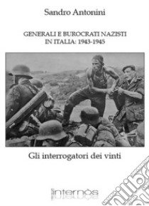 Generali e burocrati nazisti in Italia: 1943-1945. Gli interrogatori dei vinti libro di Antonini Sandro