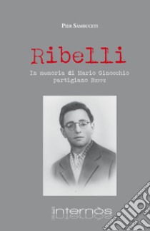 Ribelli. In memoria di Mario Ginocchio, partigiano Beppe libro di Sambuceti Pier