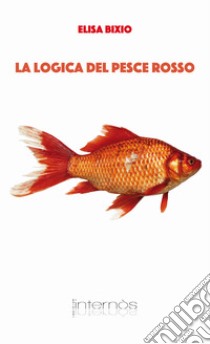 La logica del pesce rosso libro di Bixio Elisa