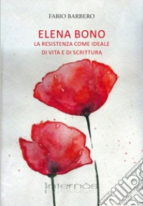 Elena Bono. La Resistenza come ideale di vita e di scrittura libro di Barbero Fabio