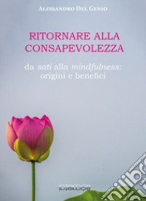 Ritornare alla consapevolezza. Da sati alla mindfulness: origine e benefici libro di Del Genio Alessandro